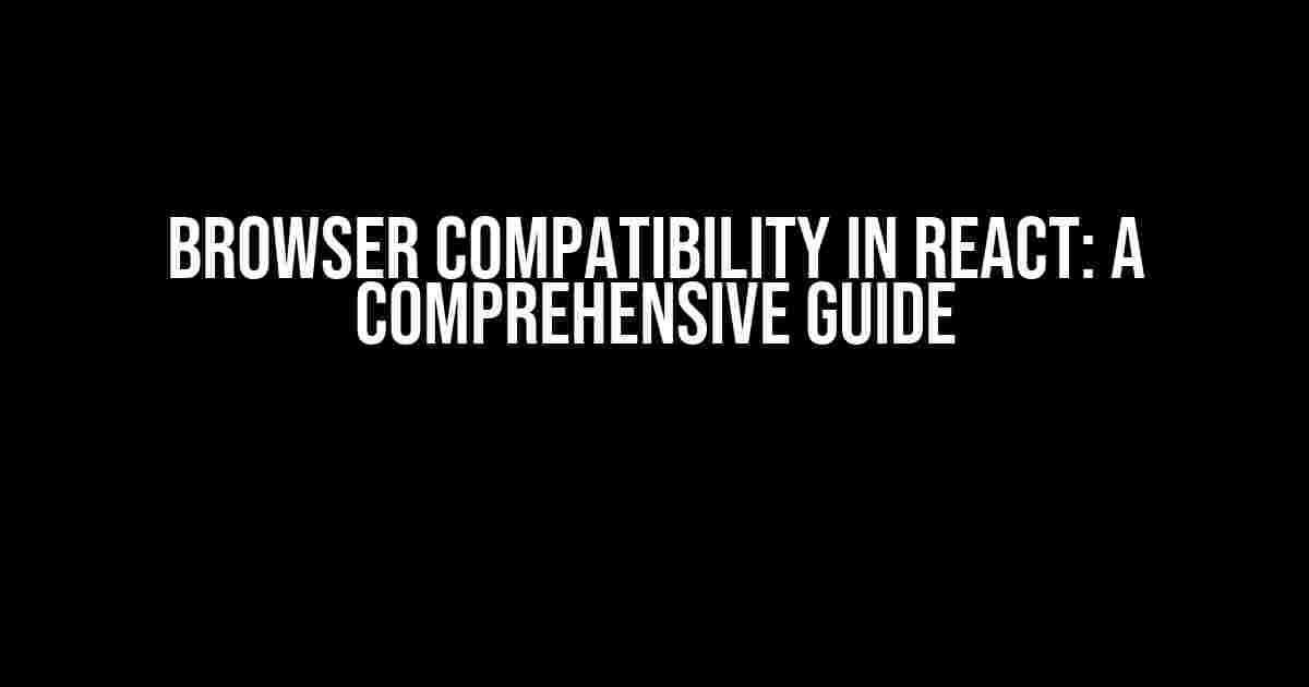 Browser Compatibility in React: A Comprehensive Guide