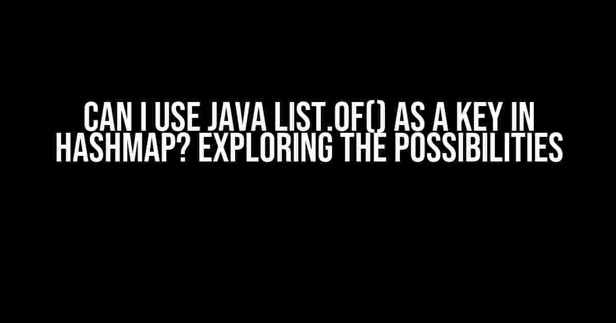 Can I Use Java List.of() as a Key in HashMap? Exploring the Possibilities