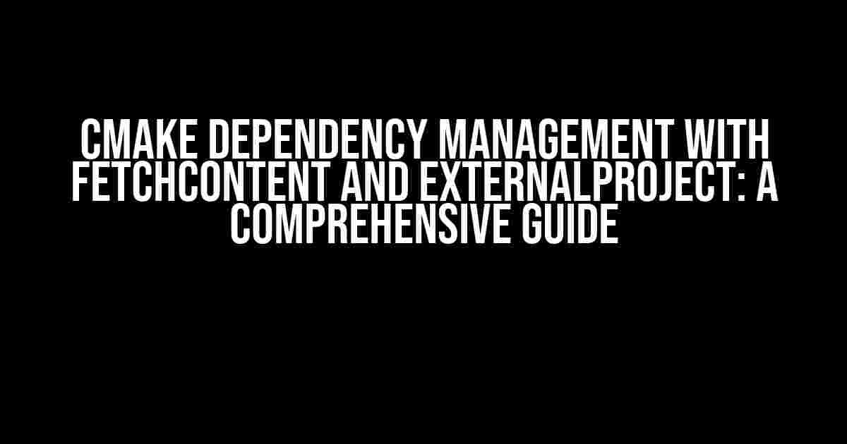 CMake Dependency Management With FetchContent and ExternalProject: A Comprehensive Guide