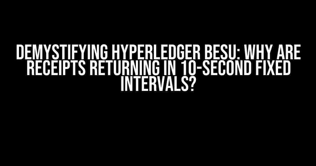 Demystifying Hyperledger Besu: Why Are Receipts Returning in 10-Second Fixed Intervals?