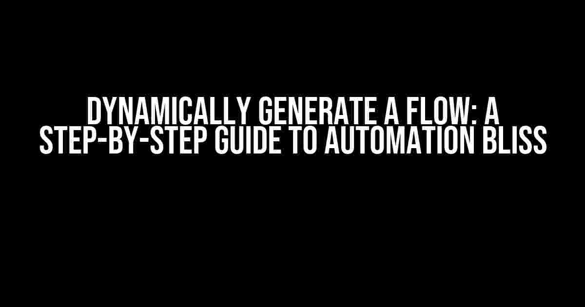 Dynamically Generate a Flow: A Step-by-Step Guide to Automation Bliss