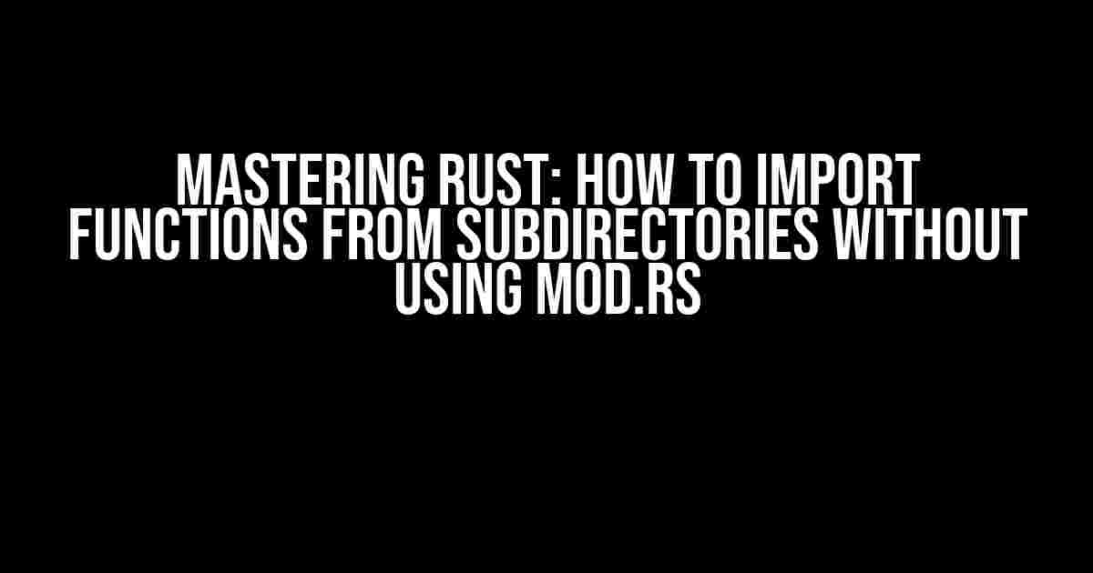 Mastering Rust: How to Import Functions from Subdirectories without using mod.rs