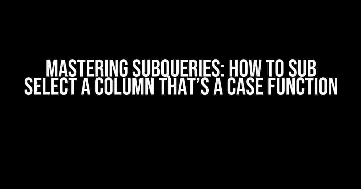 Mastering Subqueries: How to Sub Select a Column That’s a CASE Function