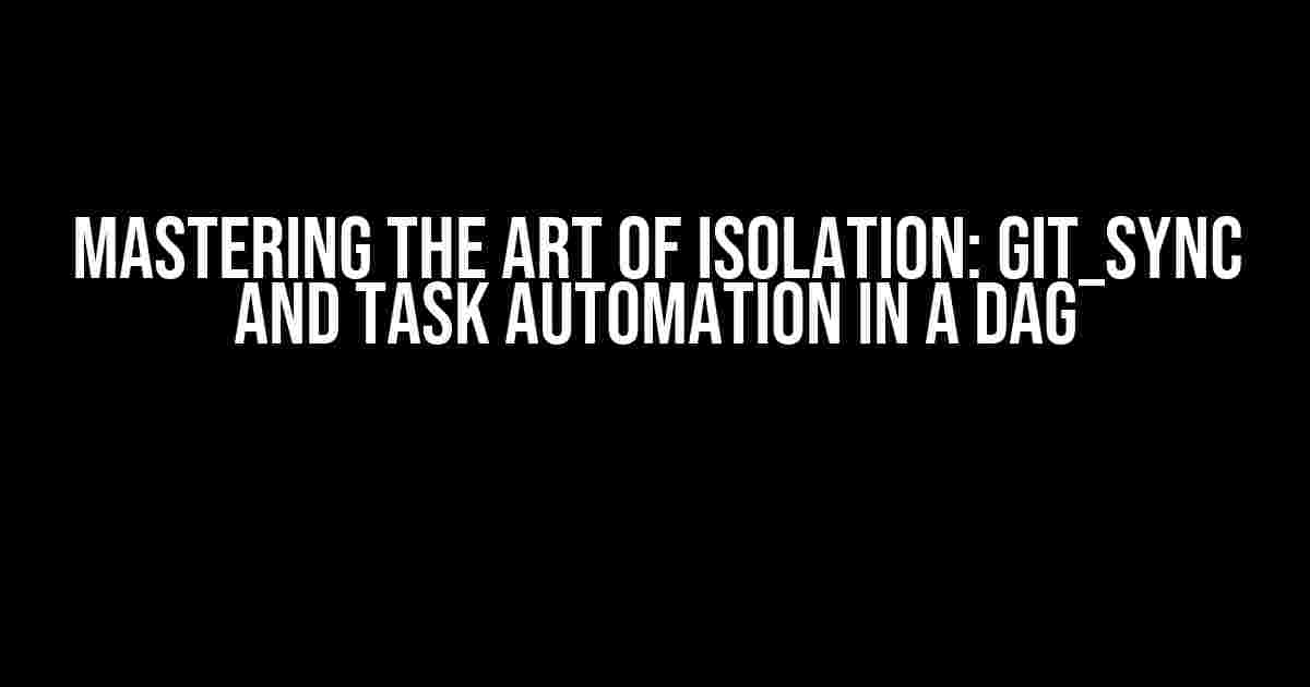 Mastering the Art of Isolation: Git_sync and Task Automation in a DAG