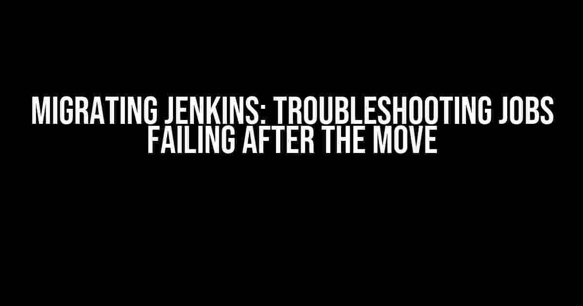 Migrating Jenkins: Troubleshooting Jobs Failing After the Move