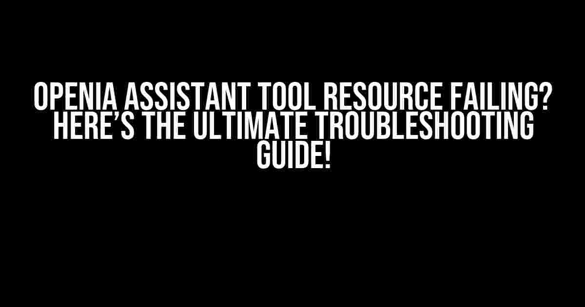 OpenIA Assistant Tool Resource Failing? Here’s the Ultimate Troubleshooting Guide!