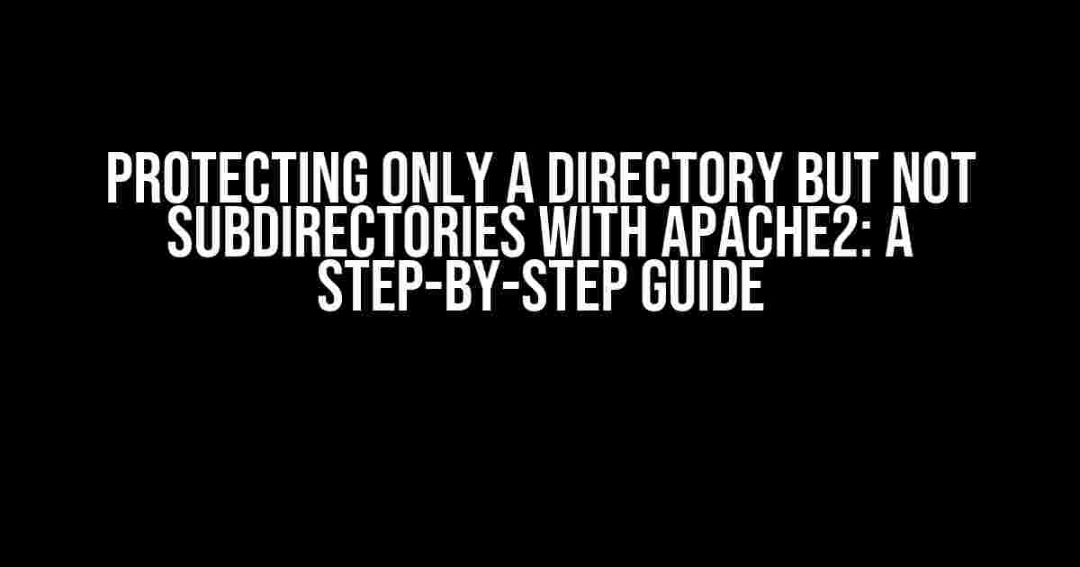 Protecting Only a Directory but Not Subdirectories with Apache2: A Step-by-Step Guide