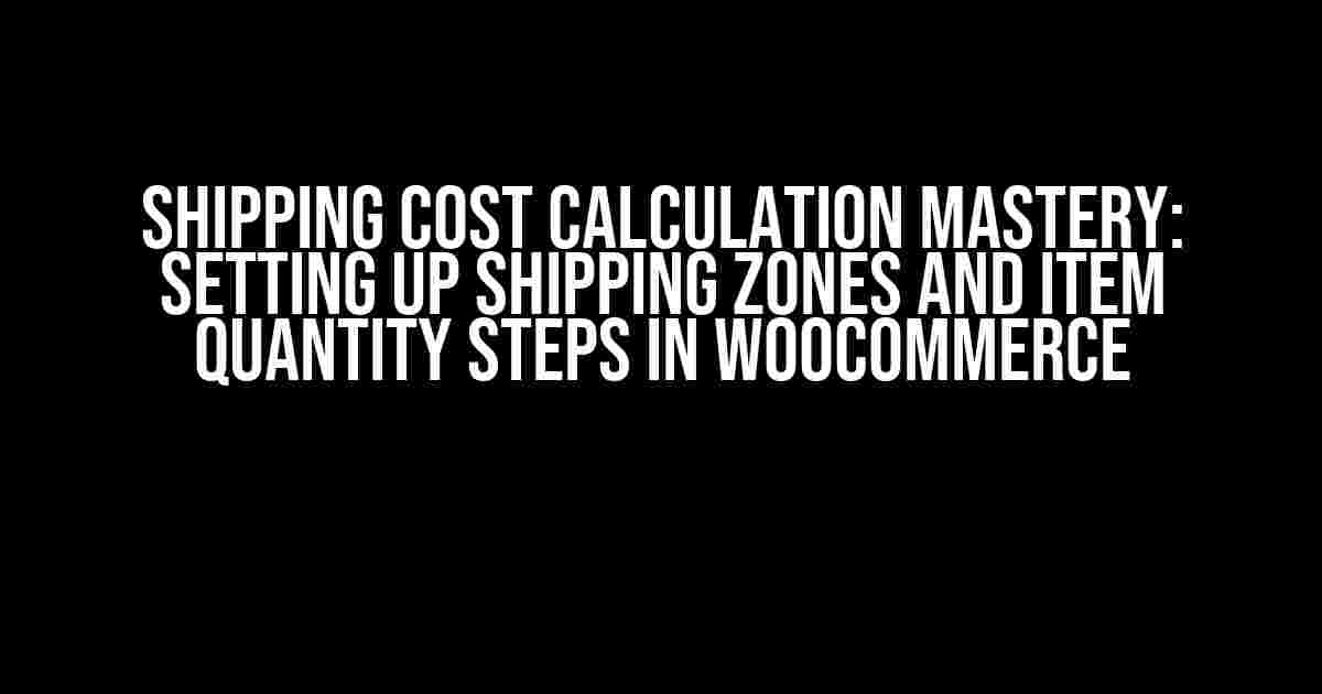 Shipping Cost Calculation Mastery: Setting up Shipping Zones and Item Quantity Steps in WooCommerce