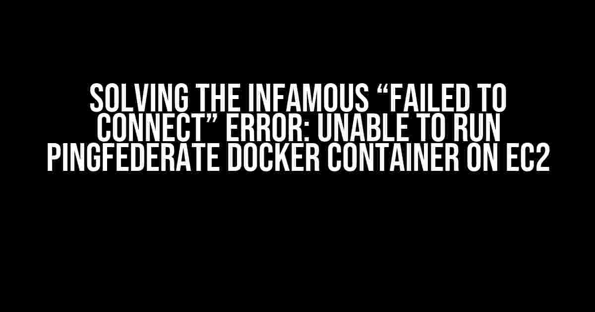 Solving the Infamous “Failed to Connect” Error: Unable to Run PingFederate Docker Container on EC2