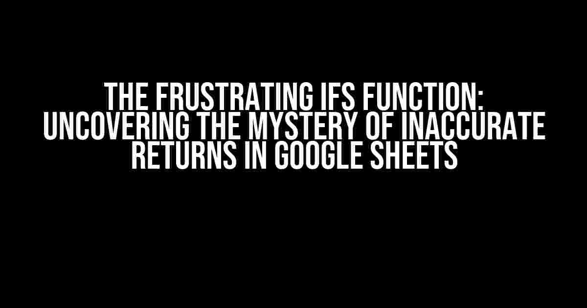 The Frustrating IFS Function: Uncovering the Mystery of Inaccurate Returns in Google Sheets