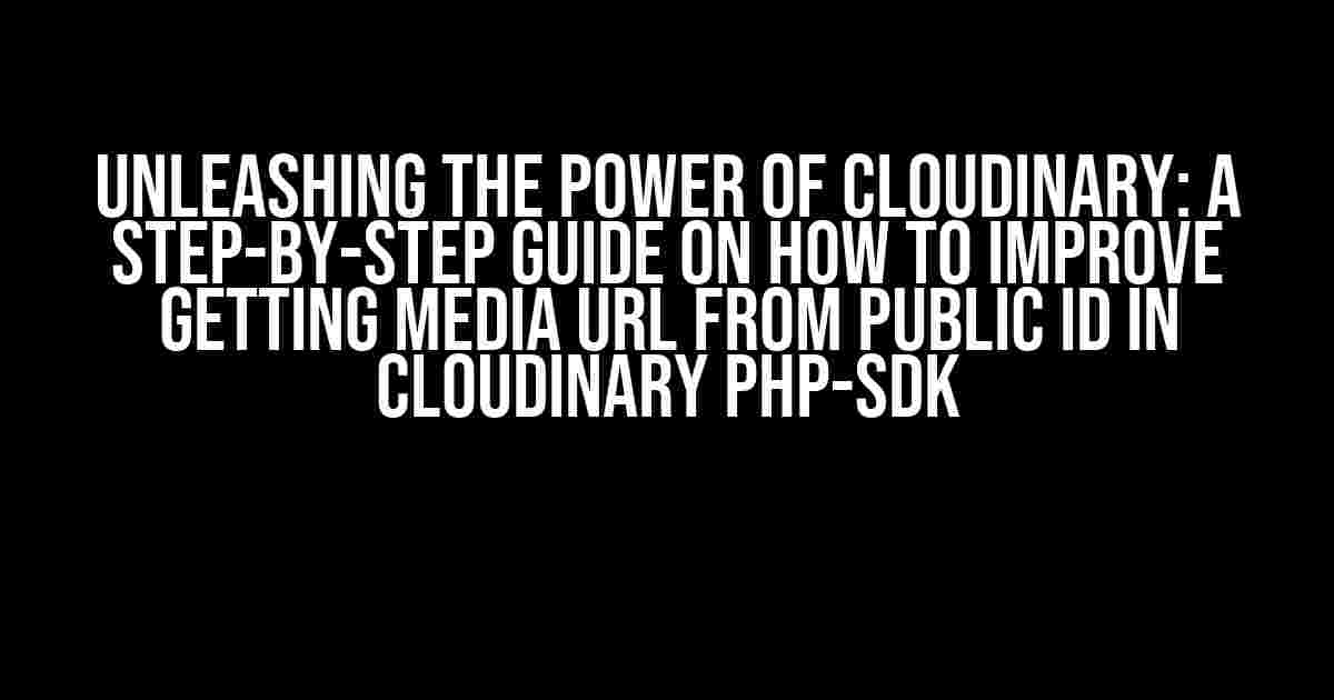 Unleashing the Power of Cloudinary: A Step-by-Step Guide on How to Improve Getting Media URL from Public ID in Cloudinary PHP-SDK